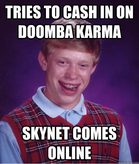 tries to cash in on doomba karma skynet comes online  Bad Luck Brian