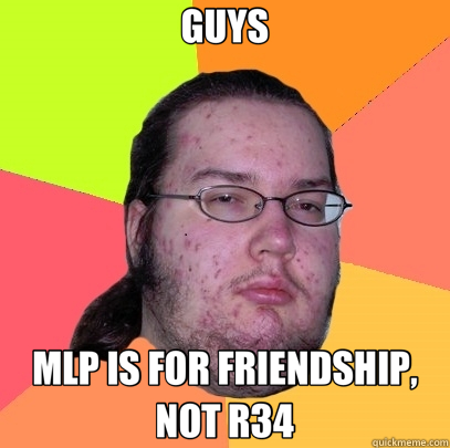 GUYS MLP IS FOR FRIENDSHIP, NOT R34  Butthurt Dweller