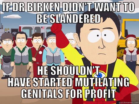 IF DR BIRKEN DIDN'T WANT TO BE SLANDERED HE SHOULDN'T HAVE STARTED MUTILATING GENITALS FOR PROFIT Captain Hindsight