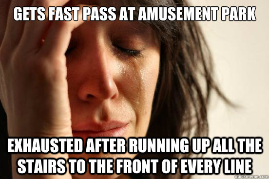 Gets fast pass at amusement park Exhausted after running up all the stairs to the front of every line  First World Problems