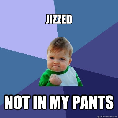 jizzed  not in my pants  Success Kid