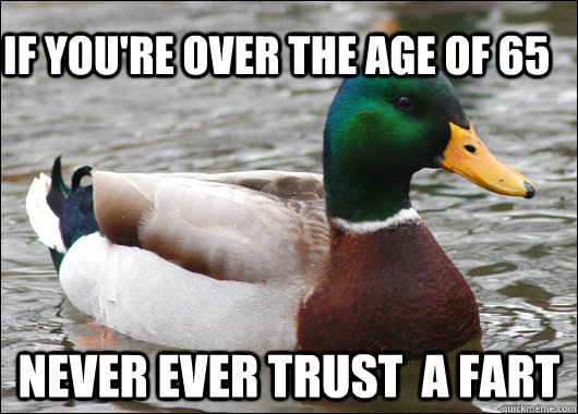 If you're over the age of 65 never ever trust  a fart - If you're over the age of 65 never ever trust  a fart  Actual Advice Mallard