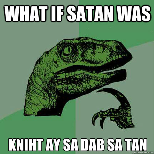 What if Satan was KNIHT AY SA DAB SA TAN - What if Satan was KNIHT AY SA DAB SA TAN  Philosoraptor