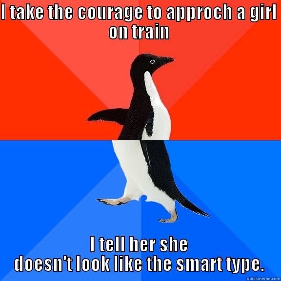 I TAKE THE COURAGE TO APPROCH A GIRL ON TRAIN I TELL HER SHE DOESN'T LOOK LIKE THE SMART TYPE. Socially Awesome Awkward Penguin