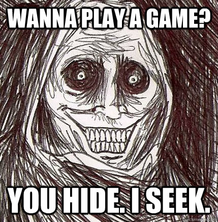 Wanna play a game? You hide. I seek. - Wanna play a game? You hide. I seek.  Horrifying Houseguest