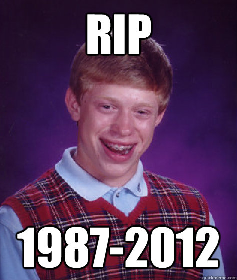 RIP 1987-2012  Bad Luck Brian