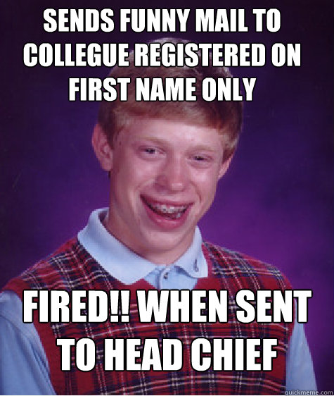 Sends funny Mail to collegue Registered on first name only FIRED!! when sent to Head Chief   Bad Luck Brian