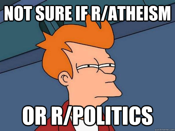 Not sure if r/atheism or r/politics  Futurama Fry