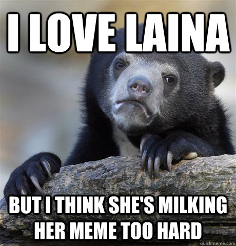 i love laina but i think she's milking her meme too hard  Confession Bear