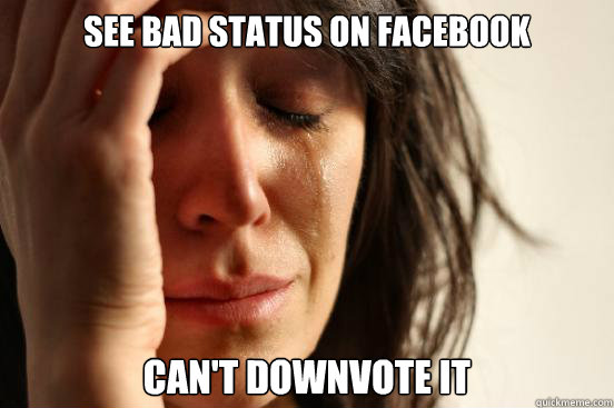 See bad status on facebook Can't downvote it  First World Problems