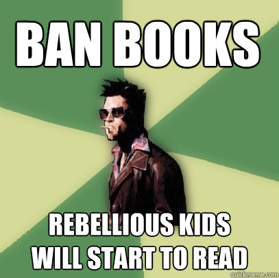 BAN BOOKS REBELLIOUS KIDS
WILL START TO READ - BAN BOOKS REBELLIOUS KIDS
WILL START TO READ  Helpful Tyler Durden