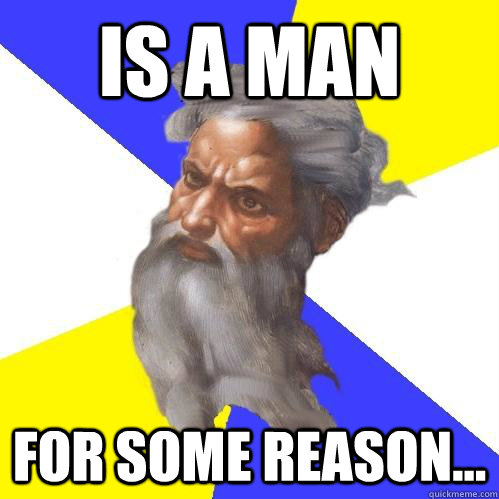 is a man for some reason...  Advice God