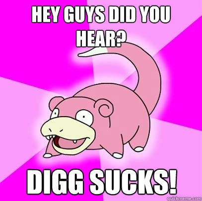 Hey Guys did you hear? Digg Sucks!  Slowpoke