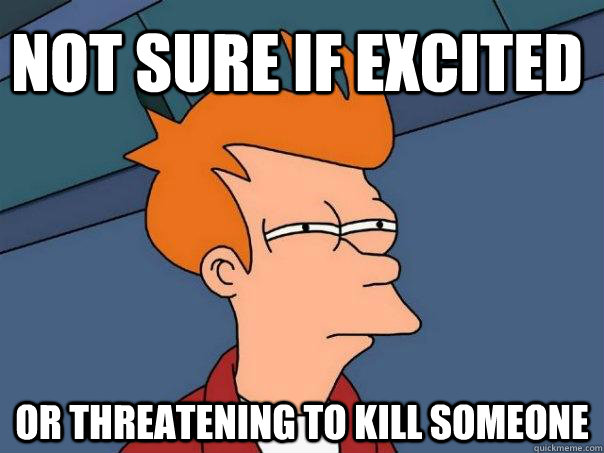 not sure if excited or threatening to kill someone - not sure if excited or threatening to kill someone  Futurama Fry