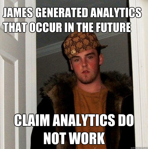 James generated analytics that occur in the future Claim Analytics do not work  Scumbag Steve