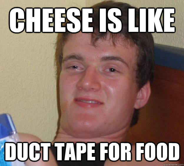 Cheese is like duct tape for food - Cheese is like duct tape for food  10 Guy