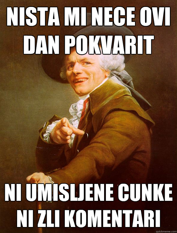 Nista mi nece ovi dan pokvarit ni umisljene cunke ni zli komentari  Joseph Ducreux