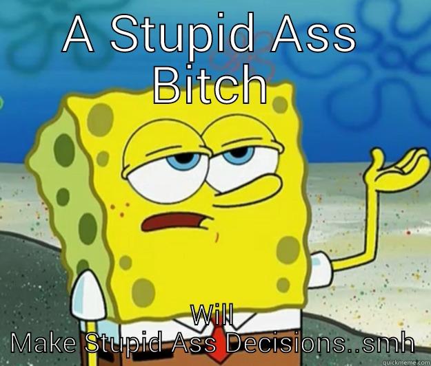 A STUPID ASS BITCH WILL MAKE STUPID ASS DECISIONS..SMH Tough Spongebob