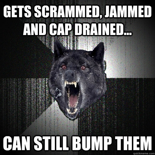 Gets scrammed, jammed and cap drained... CAN STILL BUMP THEM  Insanity Wolf