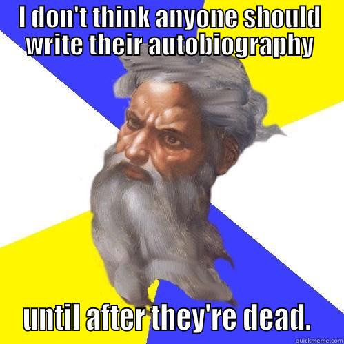 I DON'T THINK ANYONE SHOULD WRITE THEIR AUTOBIOGRAPHY  UNTIL AFTER THEY'RE DEAD.   Advice God