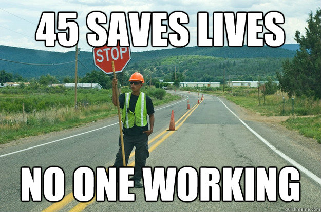 45 saves lives no one working - 45 saves lives no one working  scumbag workzone