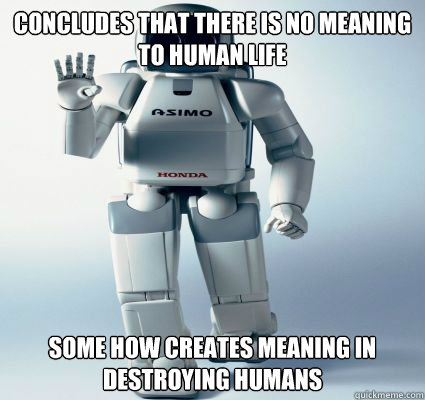 concludes that there is no meaning to human life  some how creates meaning in destroying humans  - concludes that there is no meaning to human life  some how creates meaning in destroying humans   Sci-fi robot