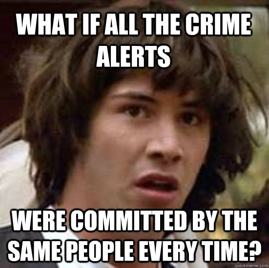 what if all the crime alerts were committed by the same people every time?  conspiracy keanu