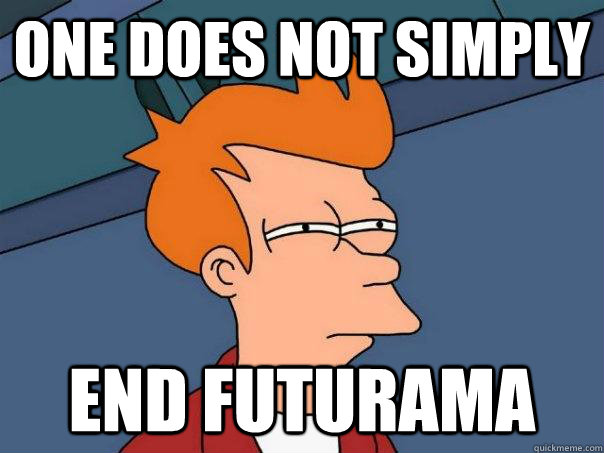 One does not simply end Futurama  Futurama Fry