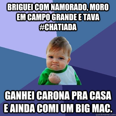 briguei com namorado, moro em campo grande e tava #chatiada ganhei carona pra casa e ainda comi um big mac.  Success Kid