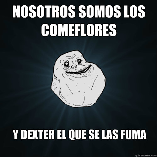 Nosotros somos los comeflores Y Dexter el que se las fuma - Nosotros somos los comeflores Y Dexter el que se las fuma  Forever Alone