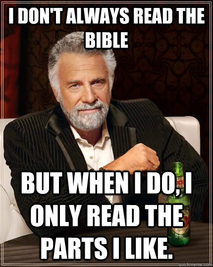 I don't always read the bible but when I do, I only read the parts I like.  The Most Interesting Man In The World