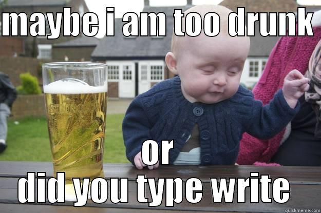 MAYBE I AM TOO DRUNK  OR DID YOU TYPE WRITE  drunk baby