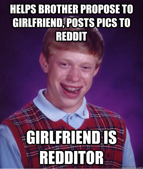 Helps brother propose to girlfriend, posts pics to reddit girlfriend is redditor  Bad Luck Brian