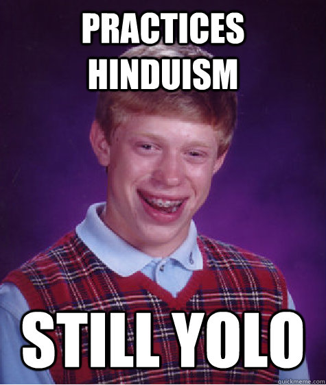 Practices hinduism Still YOLO  Bad Luck Brian