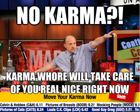 No KARMA?! karma whore will take care of you real nice right now  Mad Karma with Jim Cramer