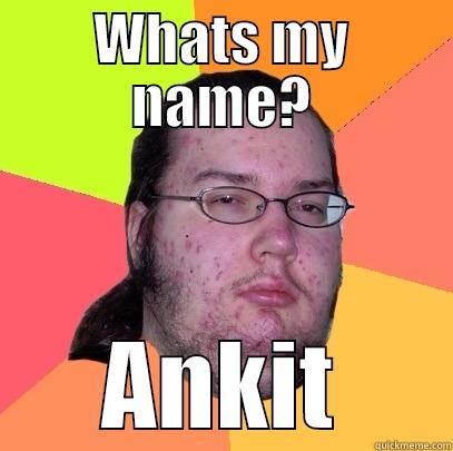 WHATS MY NAME? ANKIT Butthurt Dweller