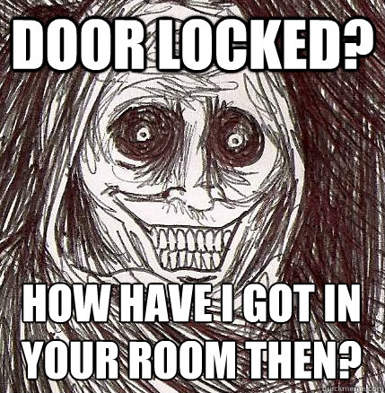 Door locked? How have I got in your room then? - Door locked? How have I got in your room then?  Horrifying Houseguest