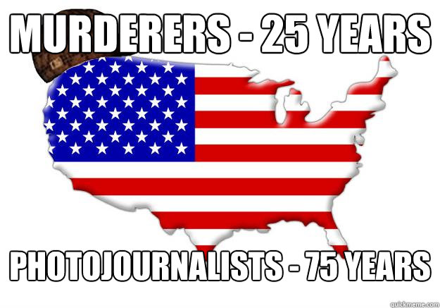 MURDERERS - 25 YEARS PHOTOJOURNALISTS - 75 YEARS  Scumbag america