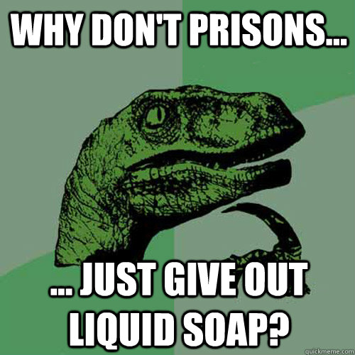 Why don't prisons... ... just give out liquid soap?  Philosoraptor