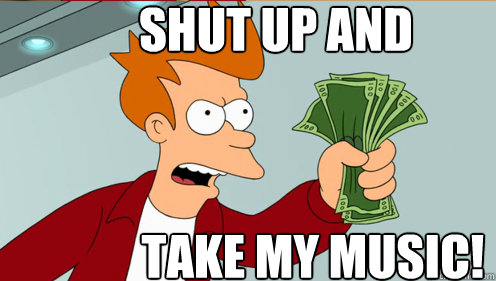 Shut up and  take my music!  Fry shut up and take my money credit card