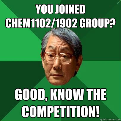 You joined chem1102/1902 group? good, know the competition!  High Expectations Asian Father