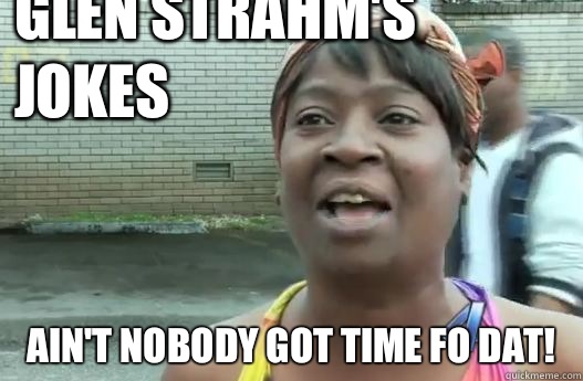 Glen Strahm's jokes Ain't nobody got time fo dat!  Sweet Brown