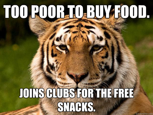 Too poor to buy food.  Joins clubs for the free snacks.   