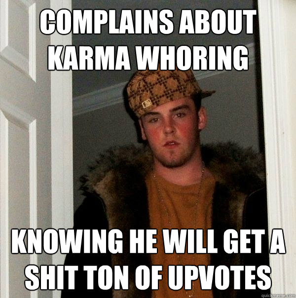 Complains about Karma whoring knowing he will get a shit ton of upvotes - Complains about Karma whoring knowing he will get a shit ton of upvotes  Scumbag Steve