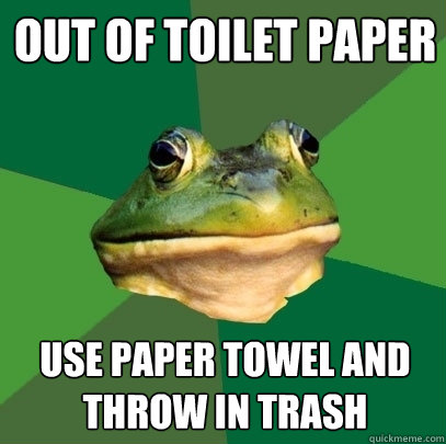 Out Of Toilet Paper Use paper towel and throw in trash - Out Of Toilet Paper Use paper towel and throw in trash  Foul Bachelor Frog