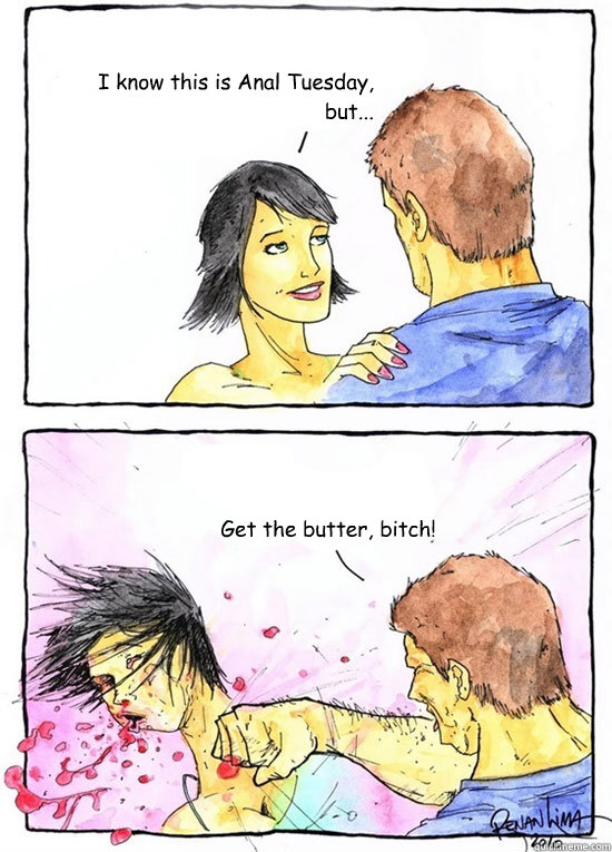 I know this is Anal Tuesday, but... Get the butter, bitch!  Alpha Boyfriend