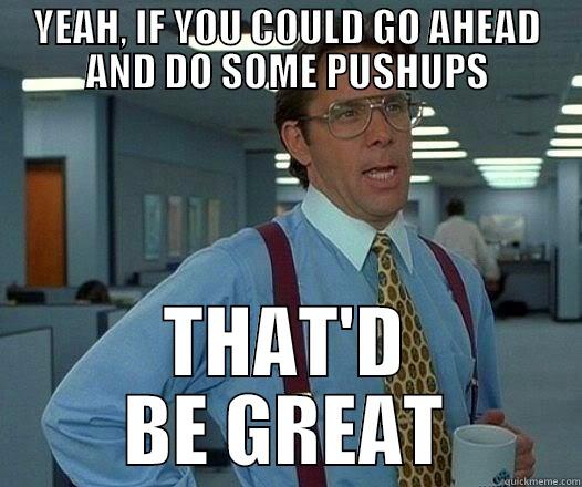 YEAH, IF YOU COULD GO AHEAD AND DO SOME PUSHUPS THAT'D BE GREAT Office Space Lumbergh