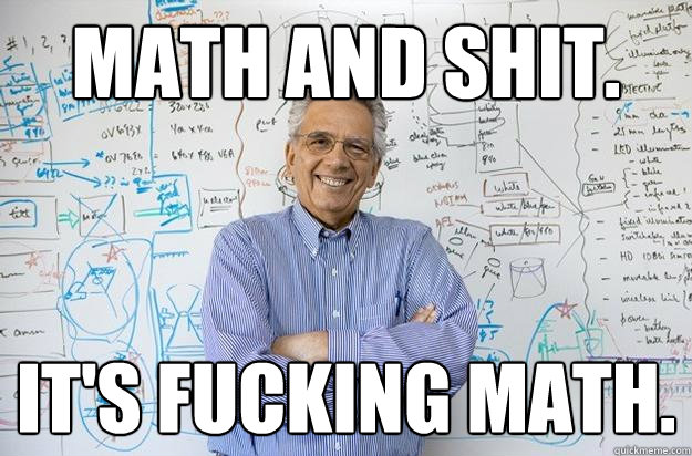 Math and shit. It's fucking math.  Engineering Professor