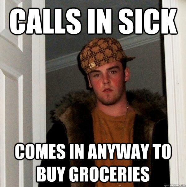 calls in sick comes in anyway to buy groceries  Scumbag Steve