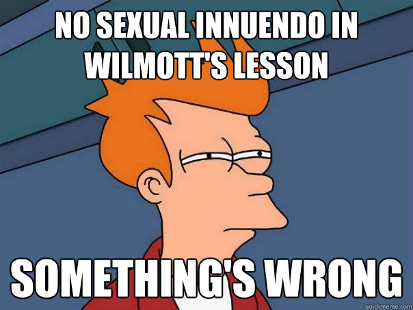 no sexual innuendo in wilmott's lesson something's wrong - no sexual innuendo in wilmott's lesson something's wrong  Futurama Fry